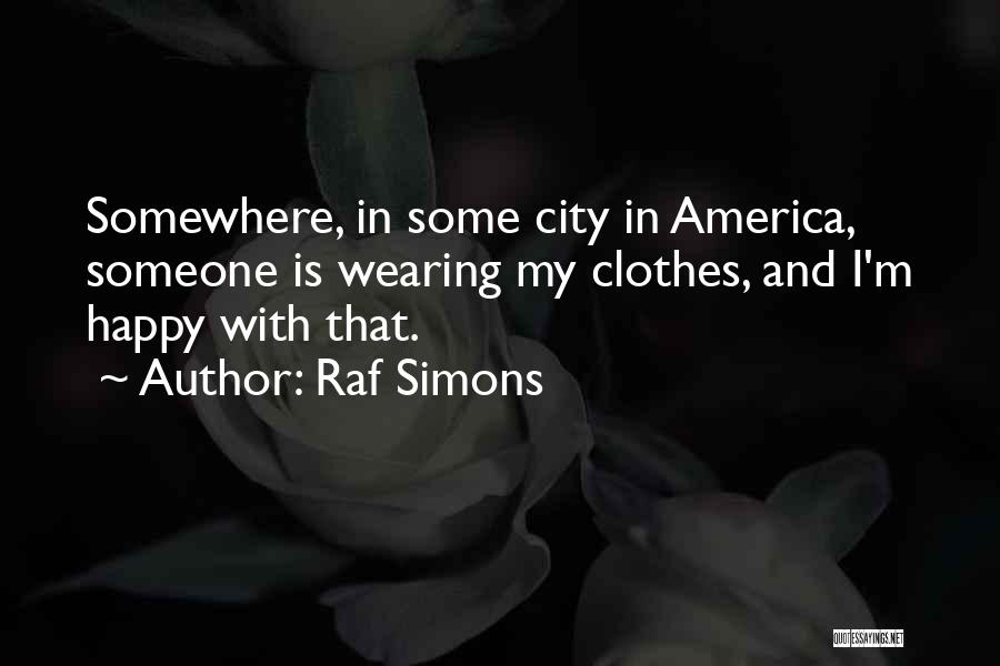 Raf Simons Quotes: Somewhere, In Some City In America, Someone Is Wearing My Clothes, And I'm Happy With That.