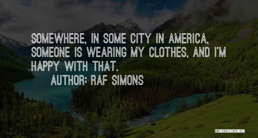 Raf Simons Quotes: Somewhere, In Some City In America, Someone Is Wearing My Clothes, And I'm Happy With That.