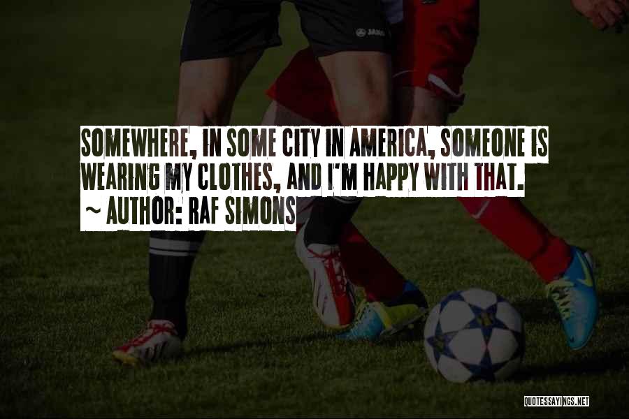 Raf Simons Quotes: Somewhere, In Some City In America, Someone Is Wearing My Clothes, And I'm Happy With That.