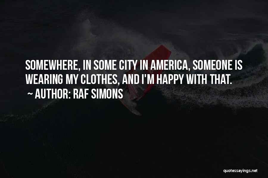 Raf Simons Quotes: Somewhere, In Some City In America, Someone Is Wearing My Clothes, And I'm Happy With That.