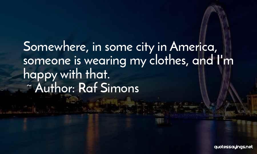 Raf Simons Quotes: Somewhere, In Some City In America, Someone Is Wearing My Clothes, And I'm Happy With That.