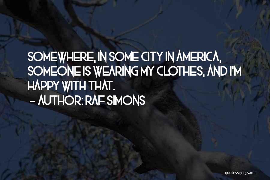 Raf Simons Quotes: Somewhere, In Some City In America, Someone Is Wearing My Clothes, And I'm Happy With That.
