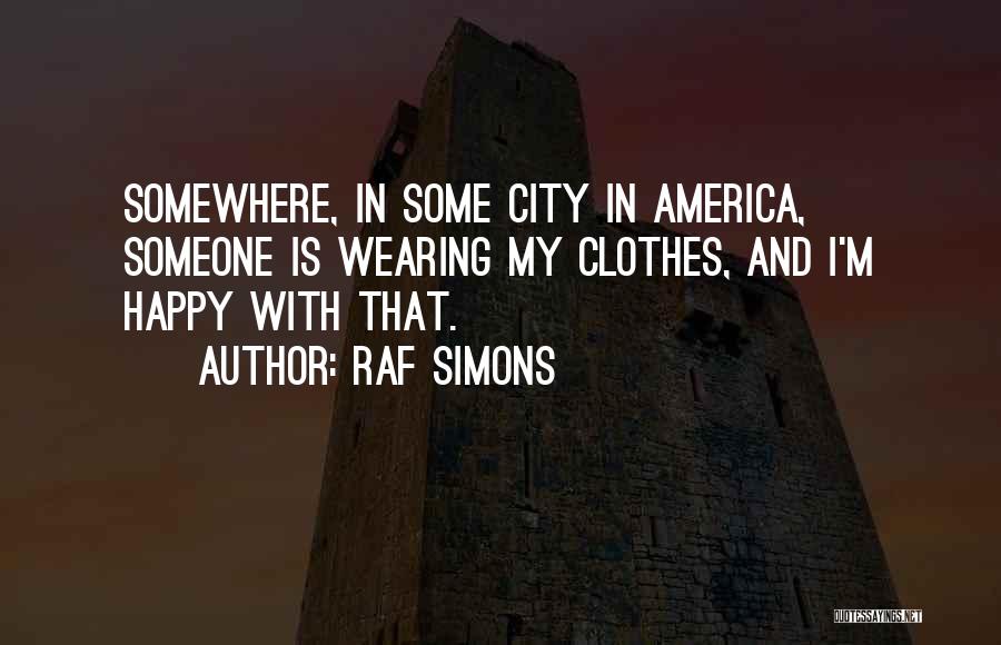 Raf Simons Quotes: Somewhere, In Some City In America, Someone Is Wearing My Clothes, And I'm Happy With That.