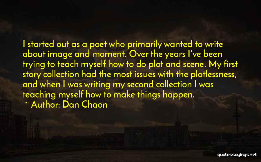 Dan Chaon Quotes: I Started Out As A Poet Who Primarily Wanted To Write About Image And Moment. Over The Years I've Been