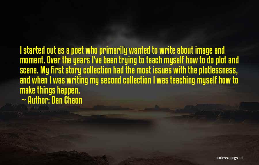 Dan Chaon Quotes: I Started Out As A Poet Who Primarily Wanted To Write About Image And Moment. Over The Years I've Been