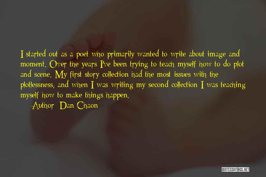 Dan Chaon Quotes: I Started Out As A Poet Who Primarily Wanted To Write About Image And Moment. Over The Years I've Been