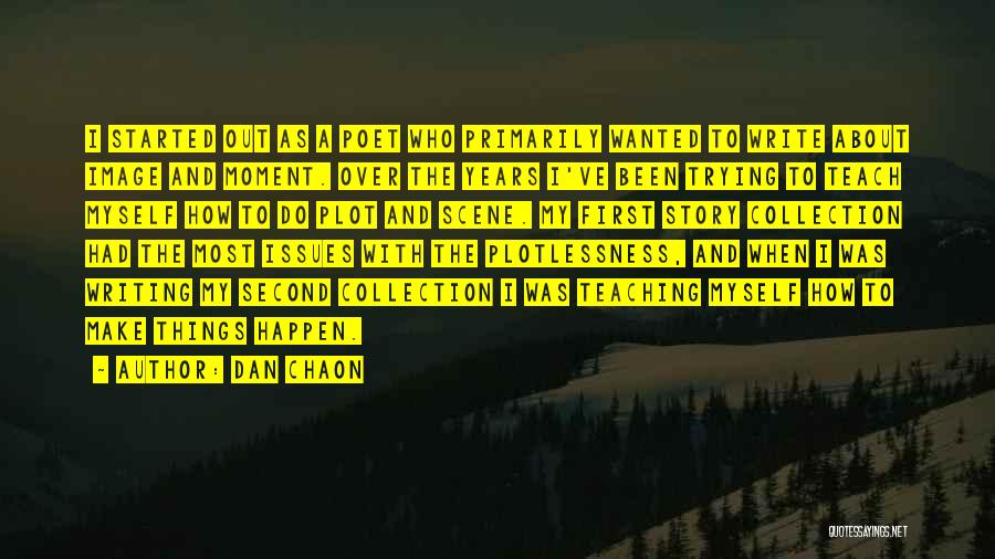 Dan Chaon Quotes: I Started Out As A Poet Who Primarily Wanted To Write About Image And Moment. Over The Years I've Been