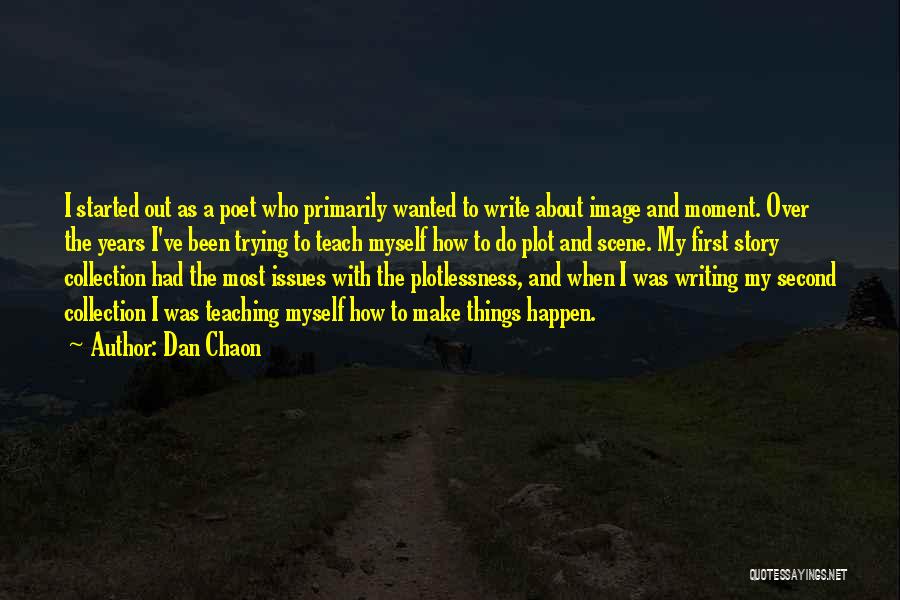 Dan Chaon Quotes: I Started Out As A Poet Who Primarily Wanted To Write About Image And Moment. Over The Years I've Been