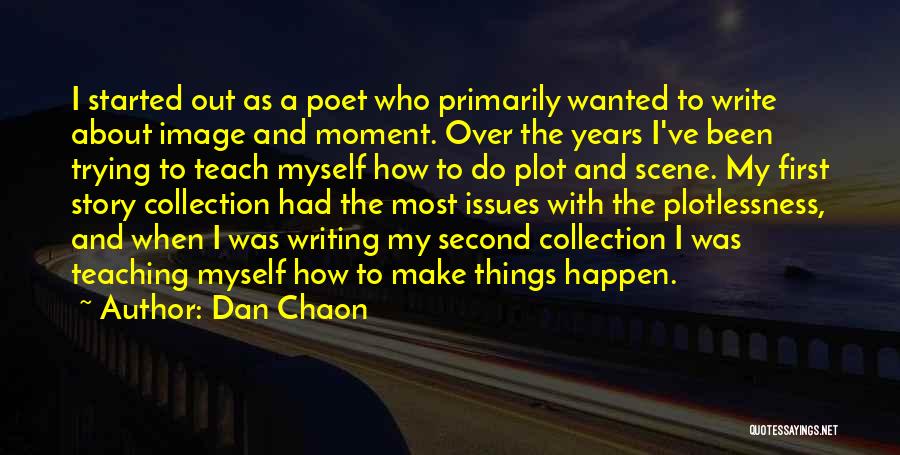 Dan Chaon Quotes: I Started Out As A Poet Who Primarily Wanted To Write About Image And Moment. Over The Years I've Been