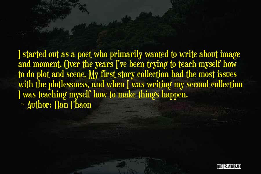 Dan Chaon Quotes: I Started Out As A Poet Who Primarily Wanted To Write About Image And Moment. Over The Years I've Been