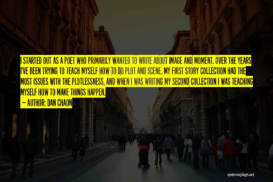 Dan Chaon Quotes: I Started Out As A Poet Who Primarily Wanted To Write About Image And Moment. Over The Years I've Been