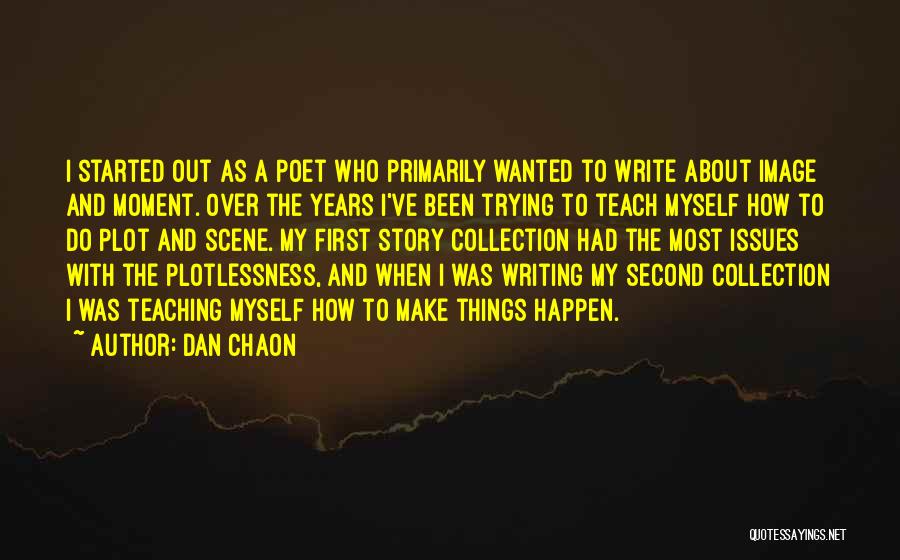 Dan Chaon Quotes: I Started Out As A Poet Who Primarily Wanted To Write About Image And Moment. Over The Years I've Been