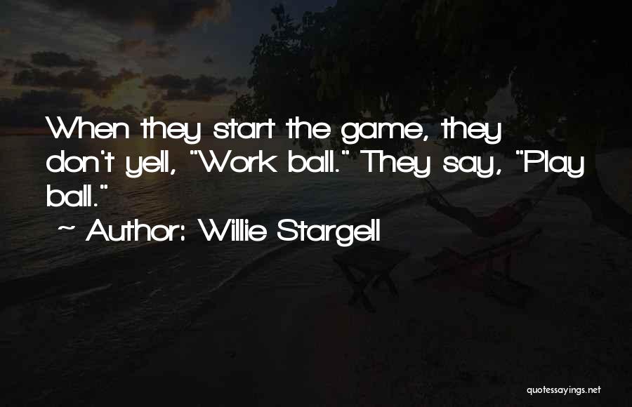 Willie Stargell Quotes: When They Start The Game, They Don't Yell, Work Ball. They Say, Play Ball.