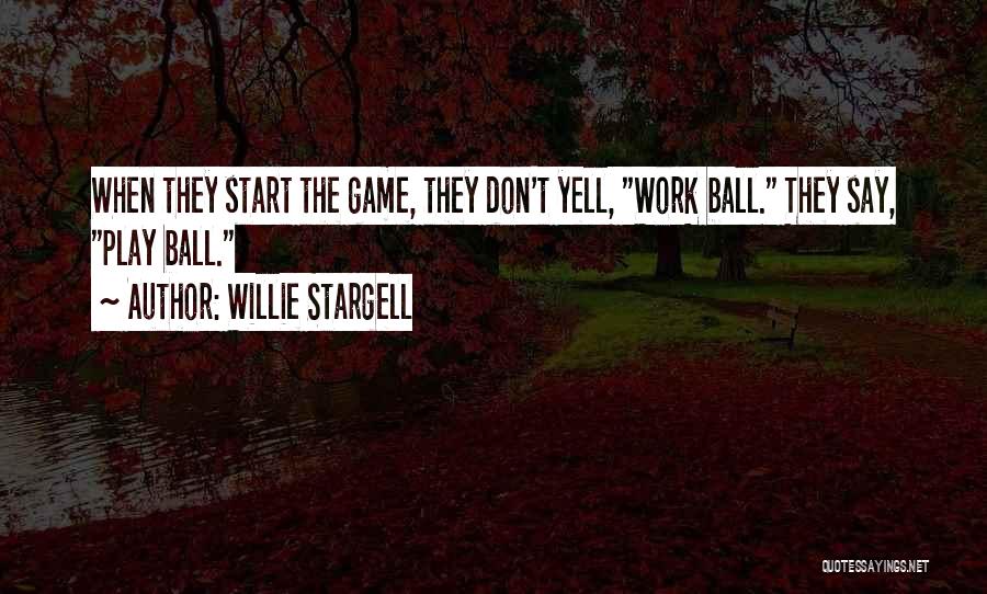 Willie Stargell Quotes: When They Start The Game, They Don't Yell, Work Ball. They Say, Play Ball.