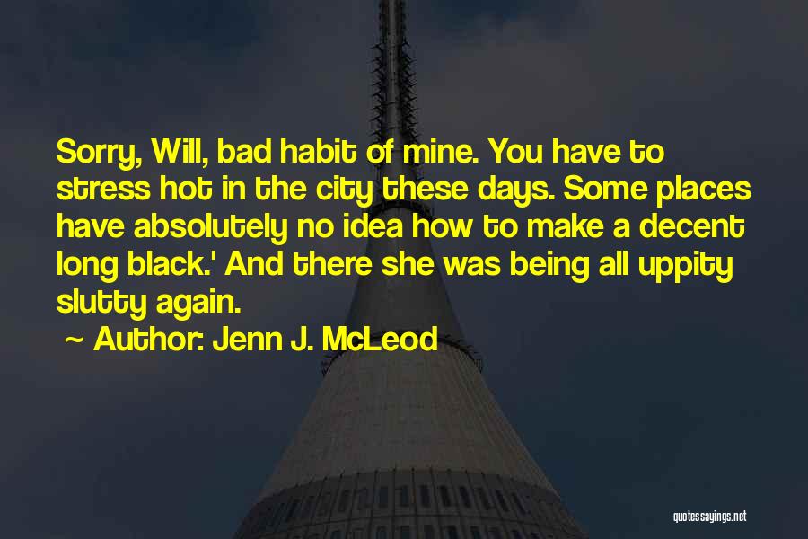 Jenn J. McLeod Quotes: Sorry, Will, Bad Habit Of Mine. You Have To Stress Hot In The City These Days. Some Places Have Absolutely