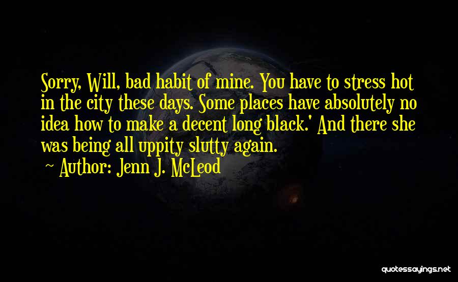 Jenn J. McLeod Quotes: Sorry, Will, Bad Habit Of Mine. You Have To Stress Hot In The City These Days. Some Places Have Absolutely