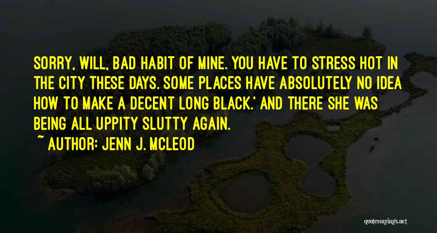 Jenn J. McLeod Quotes: Sorry, Will, Bad Habit Of Mine. You Have To Stress Hot In The City These Days. Some Places Have Absolutely