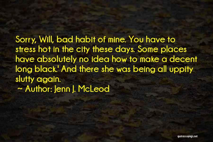 Jenn J. McLeod Quotes: Sorry, Will, Bad Habit Of Mine. You Have To Stress Hot In The City These Days. Some Places Have Absolutely