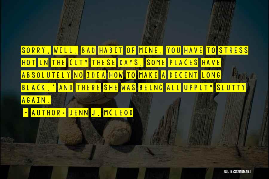 Jenn J. McLeod Quotes: Sorry, Will, Bad Habit Of Mine. You Have To Stress Hot In The City These Days. Some Places Have Absolutely