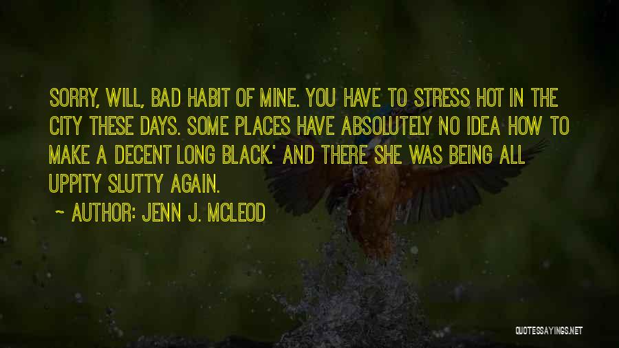 Jenn J. McLeod Quotes: Sorry, Will, Bad Habit Of Mine. You Have To Stress Hot In The City These Days. Some Places Have Absolutely
