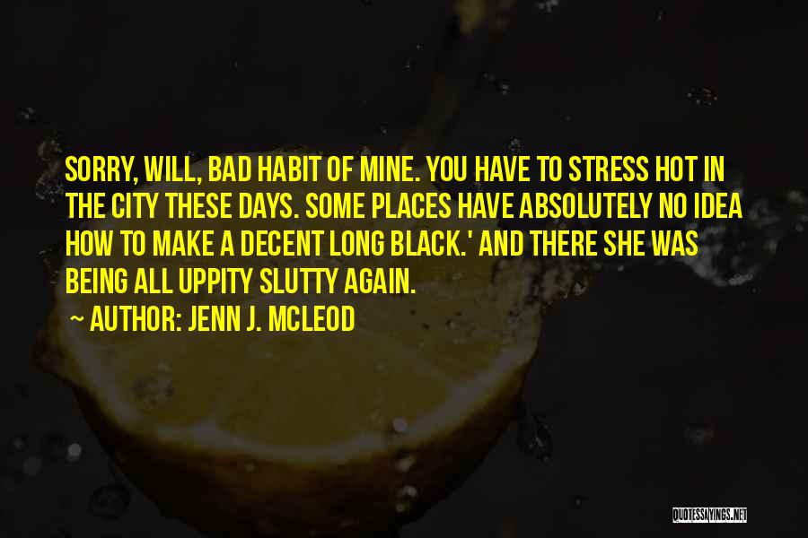 Jenn J. McLeod Quotes: Sorry, Will, Bad Habit Of Mine. You Have To Stress Hot In The City These Days. Some Places Have Absolutely