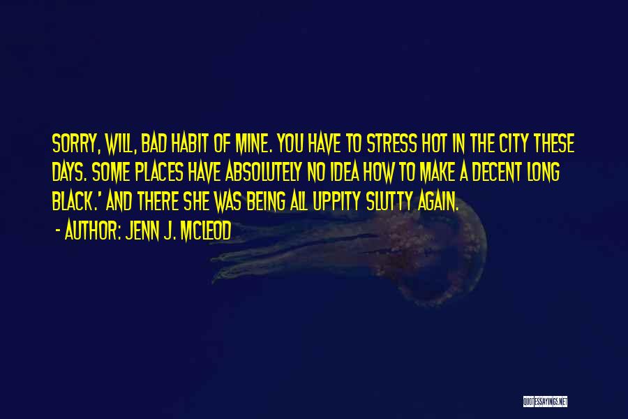 Jenn J. McLeod Quotes: Sorry, Will, Bad Habit Of Mine. You Have To Stress Hot In The City These Days. Some Places Have Absolutely