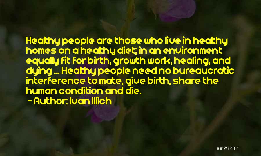 Ivan Illich Quotes: Healthy People Are Those Who Live In Healthy Homes On A Healthy Diet; In An Environment Equally Fit For Birth,