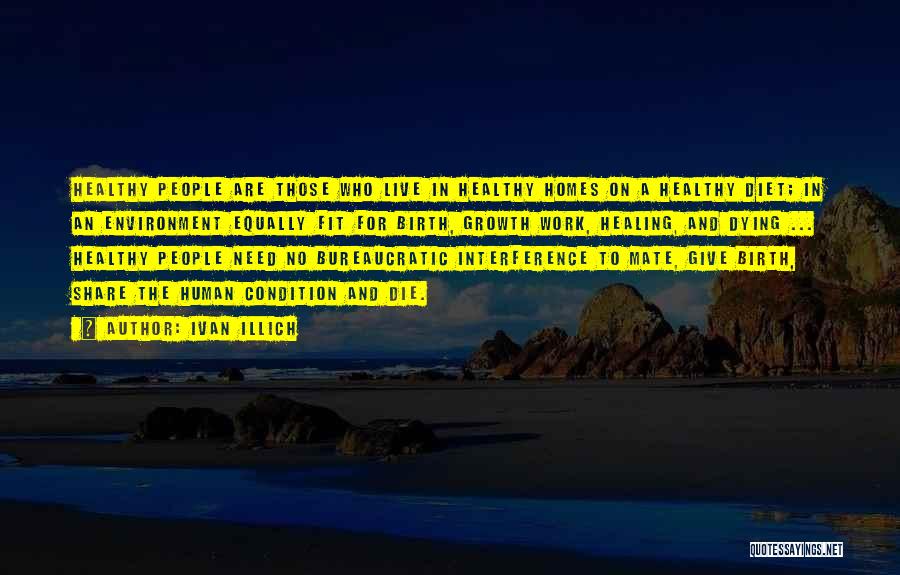 Ivan Illich Quotes: Healthy People Are Those Who Live In Healthy Homes On A Healthy Diet; In An Environment Equally Fit For Birth,