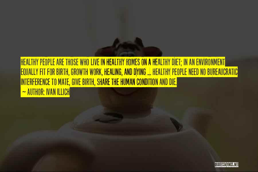 Ivan Illich Quotes: Healthy People Are Those Who Live In Healthy Homes On A Healthy Diet; In An Environment Equally Fit For Birth,