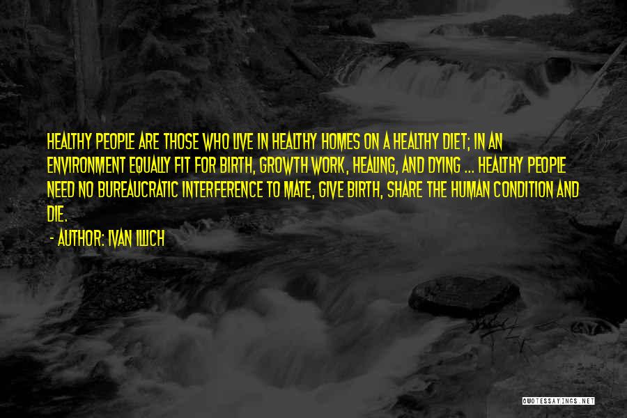 Ivan Illich Quotes: Healthy People Are Those Who Live In Healthy Homes On A Healthy Diet; In An Environment Equally Fit For Birth,