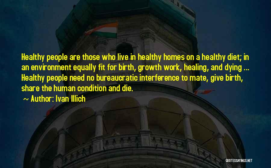 Ivan Illich Quotes: Healthy People Are Those Who Live In Healthy Homes On A Healthy Diet; In An Environment Equally Fit For Birth,