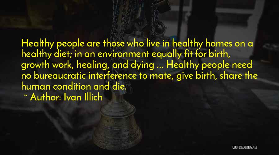 Ivan Illich Quotes: Healthy People Are Those Who Live In Healthy Homes On A Healthy Diet; In An Environment Equally Fit For Birth,