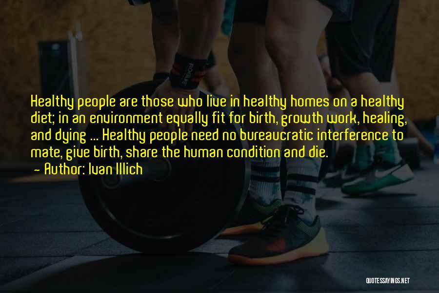 Ivan Illich Quotes: Healthy People Are Those Who Live In Healthy Homes On A Healthy Diet; In An Environment Equally Fit For Birth,