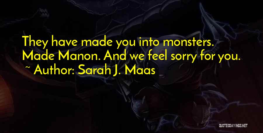 Sarah J. Maas Quotes: They Have Made You Into Monsters. Made Manon. And We Feel Sorry For You.