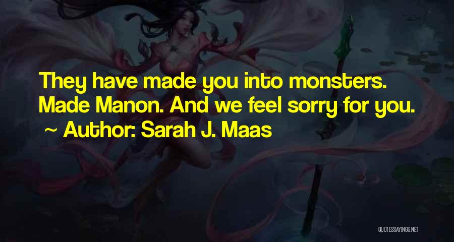 Sarah J. Maas Quotes: They Have Made You Into Monsters. Made Manon. And We Feel Sorry For You.