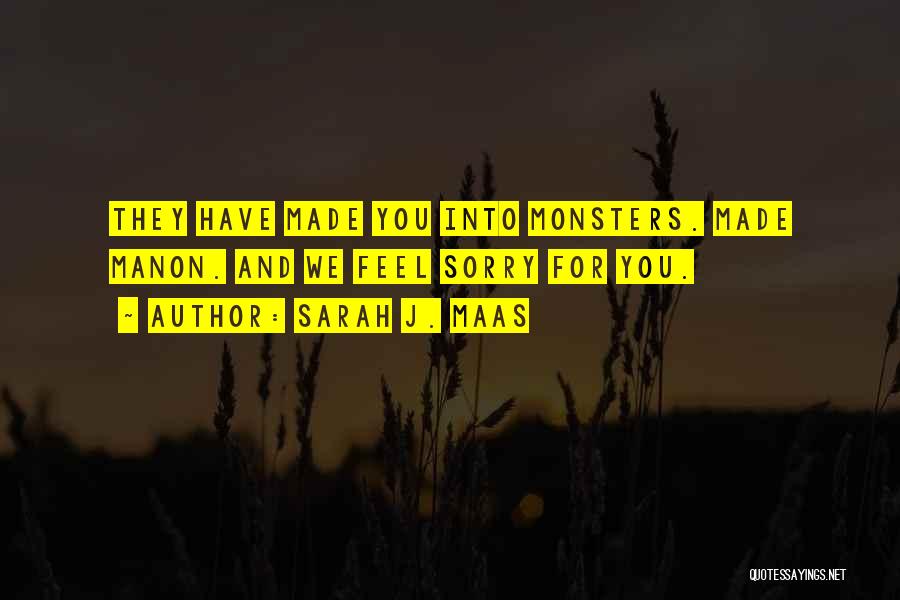 Sarah J. Maas Quotes: They Have Made You Into Monsters. Made Manon. And We Feel Sorry For You.