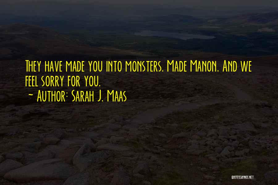 Sarah J. Maas Quotes: They Have Made You Into Monsters. Made Manon. And We Feel Sorry For You.