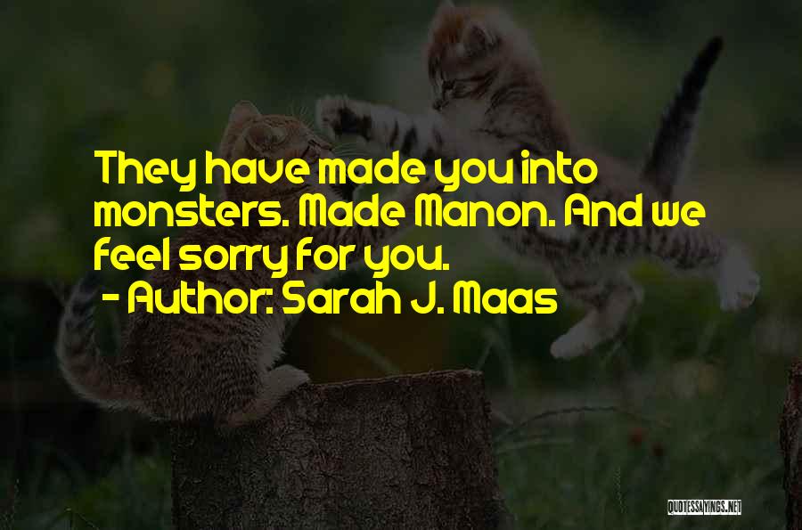 Sarah J. Maas Quotes: They Have Made You Into Monsters. Made Manon. And We Feel Sorry For You.