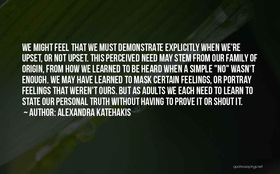 Alexandra Katehakis Quotes: We Might Feel That We Must Demonstrate Explicitly When We're Upset, Or Not Upset. This Perceived Need May Stem From