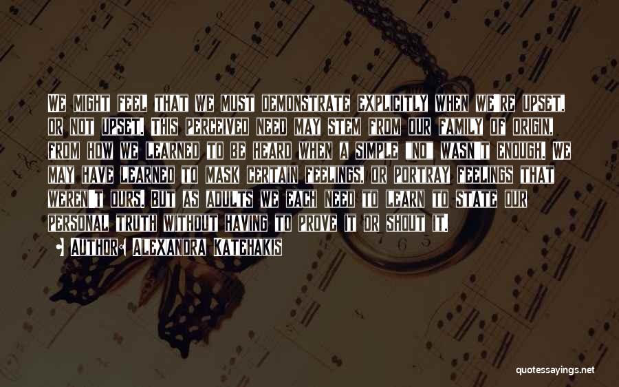 Alexandra Katehakis Quotes: We Might Feel That We Must Demonstrate Explicitly When We're Upset, Or Not Upset. This Perceived Need May Stem From