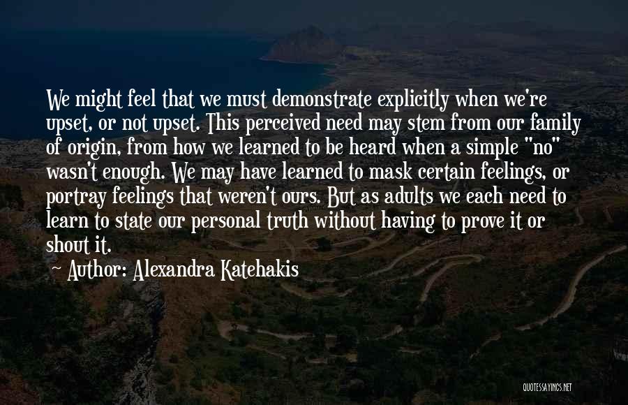 Alexandra Katehakis Quotes: We Might Feel That We Must Demonstrate Explicitly When We're Upset, Or Not Upset. This Perceived Need May Stem From