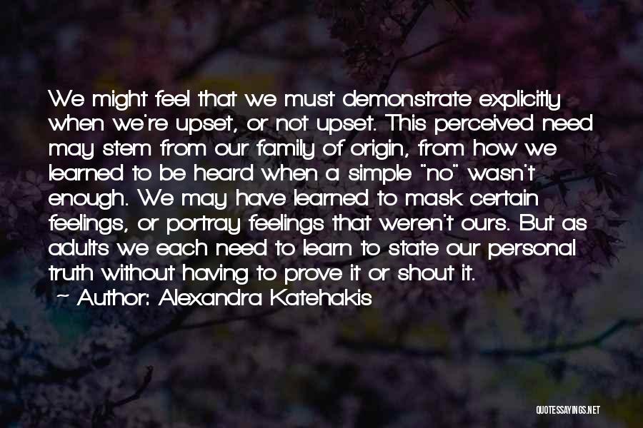 Alexandra Katehakis Quotes: We Might Feel That We Must Demonstrate Explicitly When We're Upset, Or Not Upset. This Perceived Need May Stem From