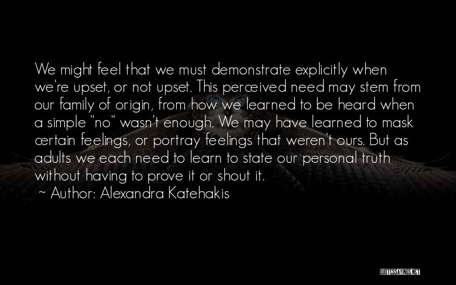 Alexandra Katehakis Quotes: We Might Feel That We Must Demonstrate Explicitly When We're Upset, Or Not Upset. This Perceived Need May Stem From