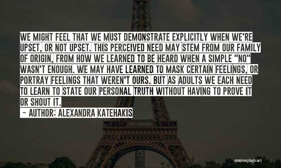 Alexandra Katehakis Quotes: We Might Feel That We Must Demonstrate Explicitly When We're Upset, Or Not Upset. This Perceived Need May Stem From