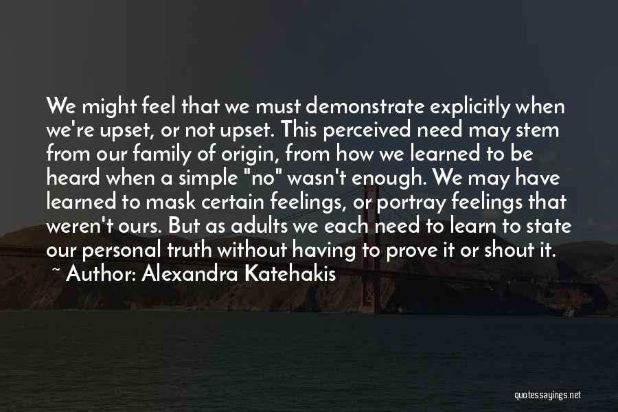 Alexandra Katehakis Quotes: We Might Feel That We Must Demonstrate Explicitly When We're Upset, Or Not Upset. This Perceived Need May Stem From