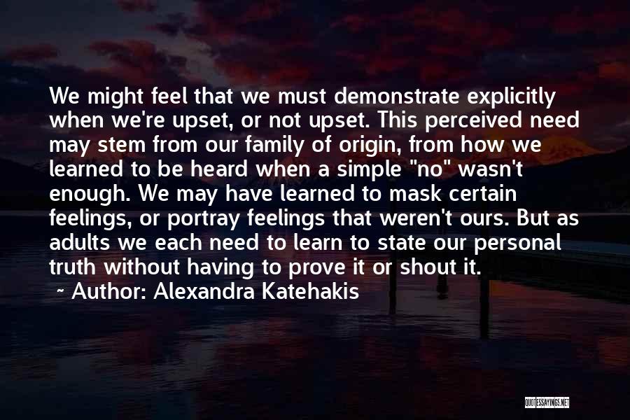 Alexandra Katehakis Quotes: We Might Feel That We Must Demonstrate Explicitly When We're Upset, Or Not Upset. This Perceived Need May Stem From