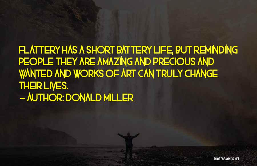 Donald Miller Quotes: Flattery Has A Short Battery Life, But Reminding People They Are Amazing And Precious And Wanted And Works Of Art