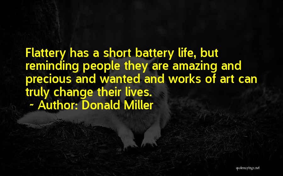 Donald Miller Quotes: Flattery Has A Short Battery Life, But Reminding People They Are Amazing And Precious And Wanted And Works Of Art