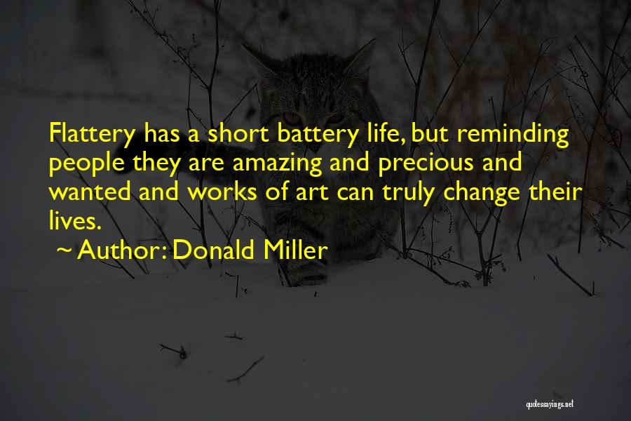 Donald Miller Quotes: Flattery Has A Short Battery Life, But Reminding People They Are Amazing And Precious And Wanted And Works Of Art