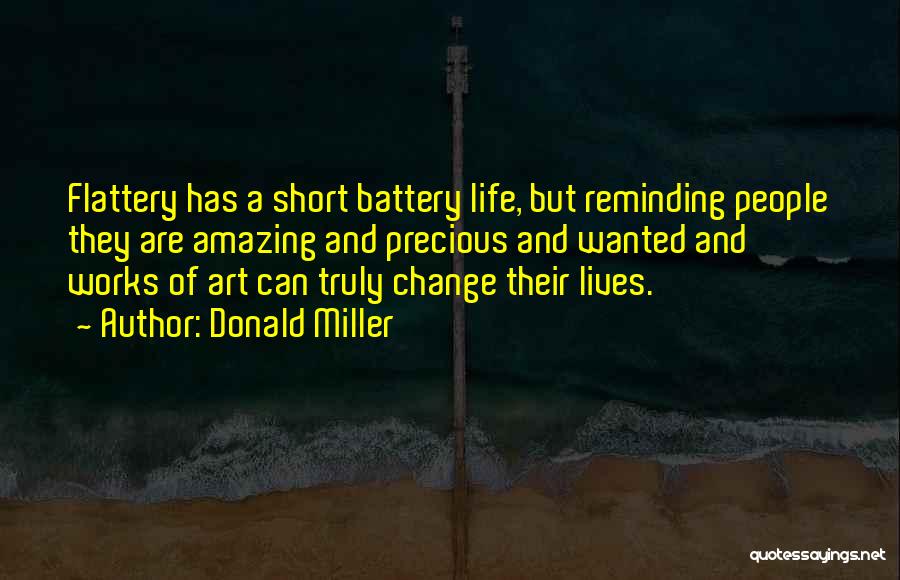 Donald Miller Quotes: Flattery Has A Short Battery Life, But Reminding People They Are Amazing And Precious And Wanted And Works Of Art